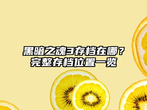 黑暗之魂3存档在哪？完整存档位置一览