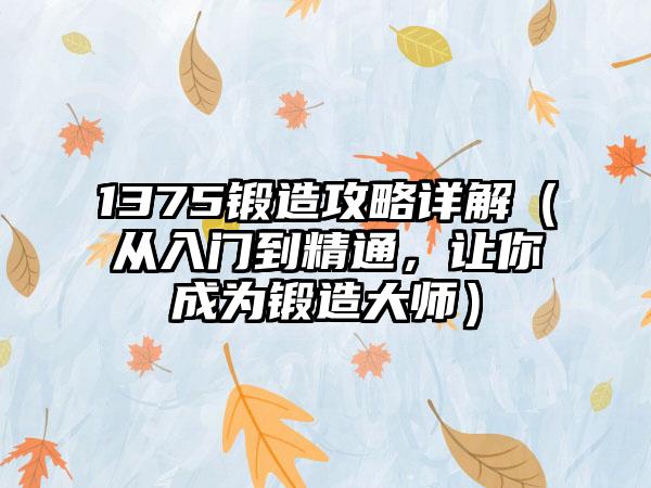 1375锻造攻略详解（从入门到精通，让你成为锻造大师）