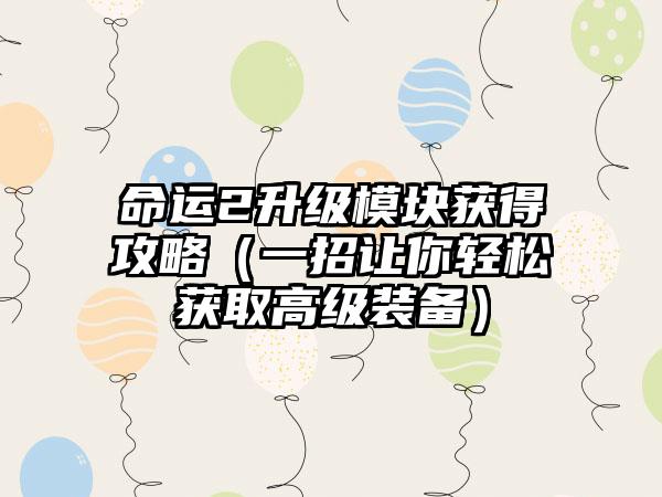 命运2升级模块获得攻略（一招让你轻松获取高级装备）