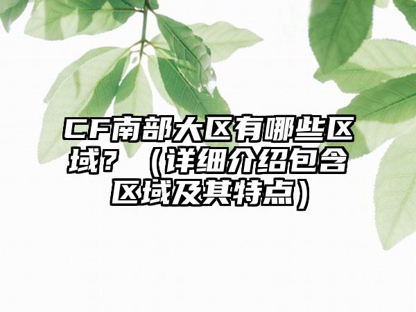 CF南部大区有哪些区域？（详细介绍包含区域及其特点）
