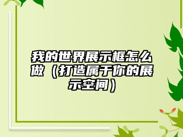我的世界展示框怎么做（打造属于你的展示空间）