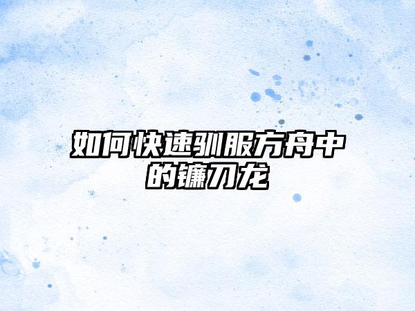 如何快速驯服方舟中的镰刀龙