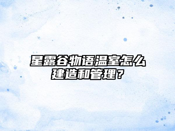星露谷物语温室怎么建造和管理？