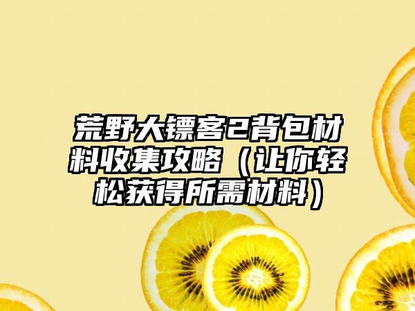 荒野大镖客2背包材料收集攻略（让你轻松获得所需材料）