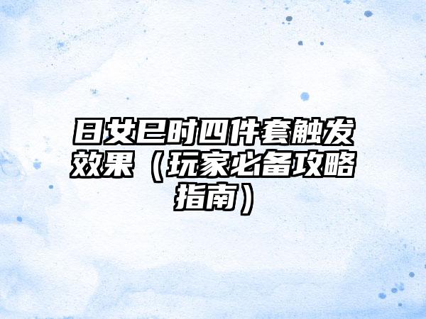 日女巳时四件套触发效果（玩家必备攻略指南）