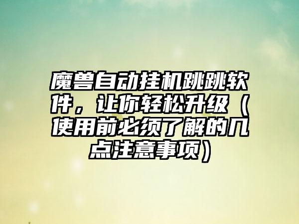 魔兽自动挂机跳跳软件，让你轻松升级（使用前必须了解的几点注意事项）