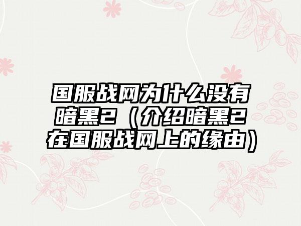 国服战网为什么没有暗黑2（介绍暗黑2在国服战网上的缘由）