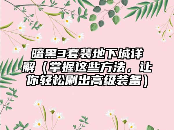暗黑3套装地下城详解（掌握这些方法，让你轻松刷出高级装备）