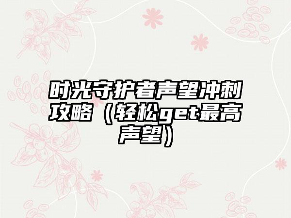 时光守护者声望冲刺攻略（轻松get最高声望）