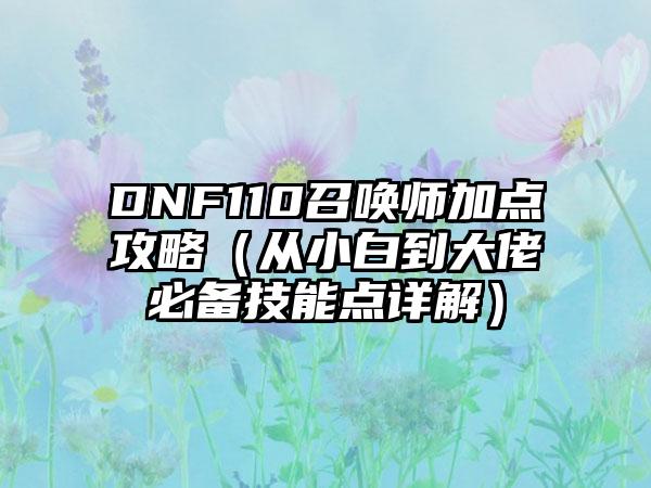 DNF110召唤师加点攻略（从小白到大佬必备技能点详解）