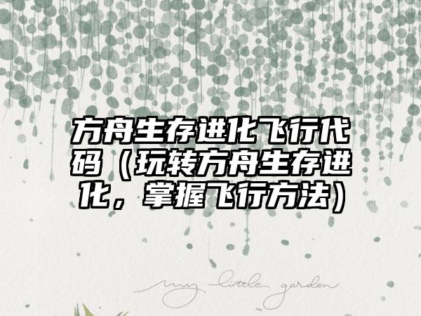 方舟生存进化飞行代码（玩转方舟生存进化，掌握飞行方法）