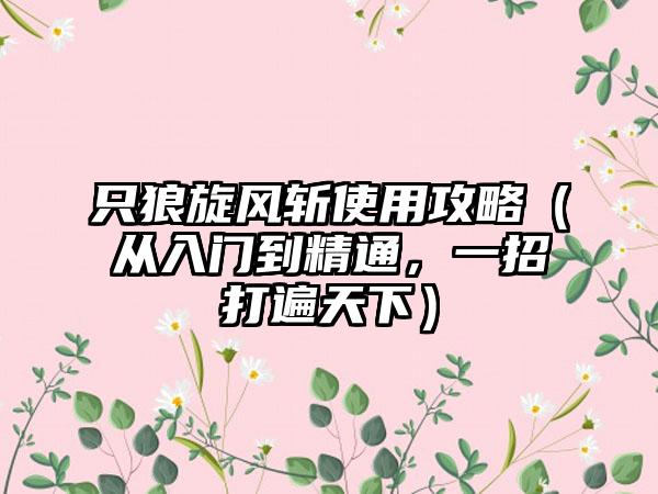 只狼旋风斩使用攻略（从入门到精通，一招打遍天下）