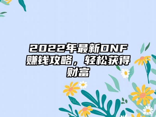 2022年最新DNF赚钱攻略，轻松获得财富