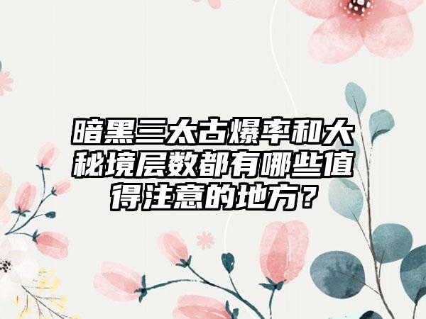 暗黑三太古爆率和大秘境层数都有哪些值得注意的地方？