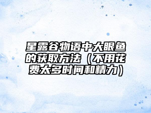 星露谷物语中大眼鱼的获取方法（不用花费太多时间和精力）