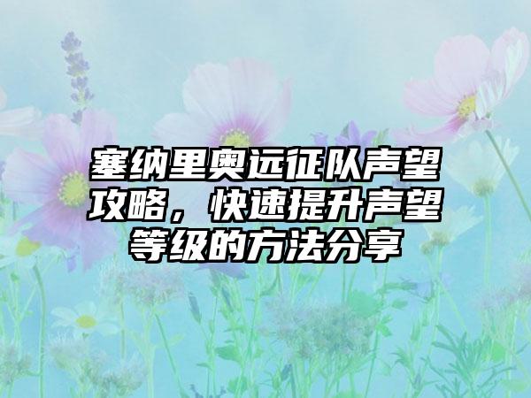 塞纳里奥远征队声望攻略，快速提升声望等级的方法分享