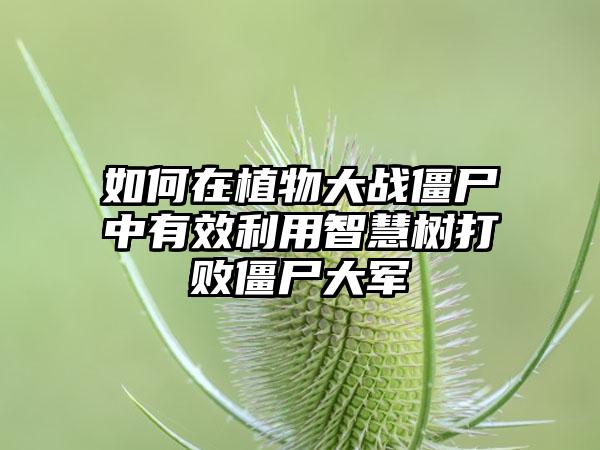 如何在植物大战僵尸中有效利用智慧树打败僵尸大军