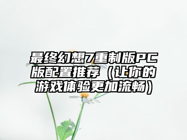 最终幻想7重制版PC版配置推荐（让你的游戏体验更加流畅）