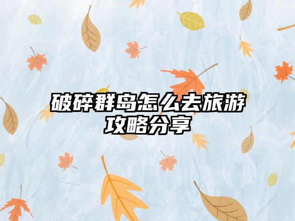 破碎群岛怎么去旅游攻略分享