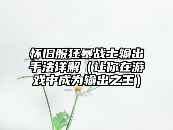 怀旧服狂暴战士输出手法详解（让你在游戏中成为输出之王）