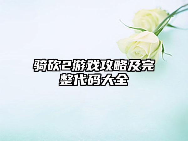 骑砍2游戏攻略及完整代码大全