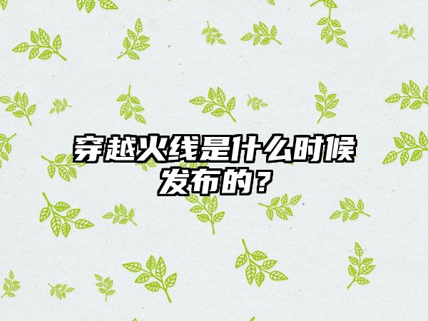 穿越火线是什么时候发布的？