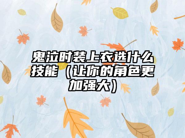 鬼泣时装上衣选什么技能（让你的角色更加强大）