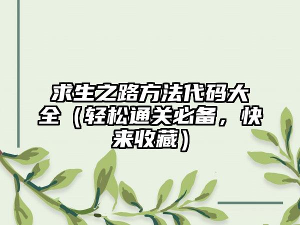 求生之路方法代码大全（轻松通关必备，快来收藏）