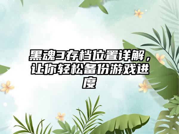 黑魂3存档位置详解，让你轻松备份游戏进度