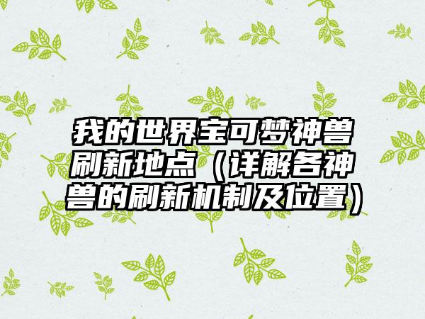 我的世界宝可梦神兽刷新地点（详解各神兽的刷新机制及位置）