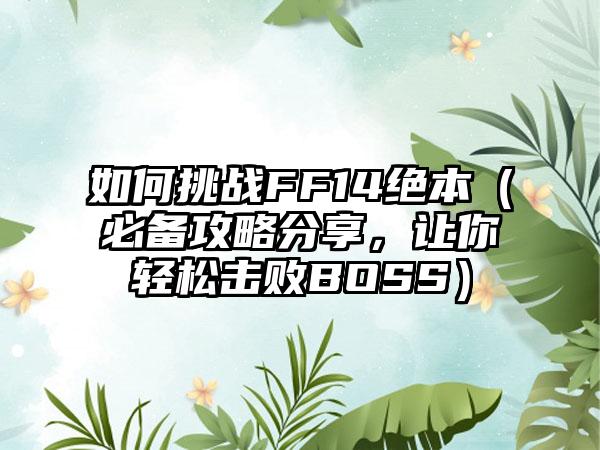 如何挑战FF14绝本（必备攻略分享，让你轻松击败BOSS）