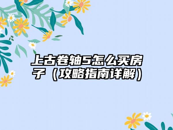 上古卷轴5怎么买房子（攻略指南详解）