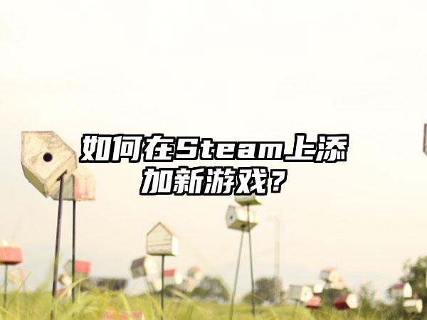 如何在Steam上添加新游戏？