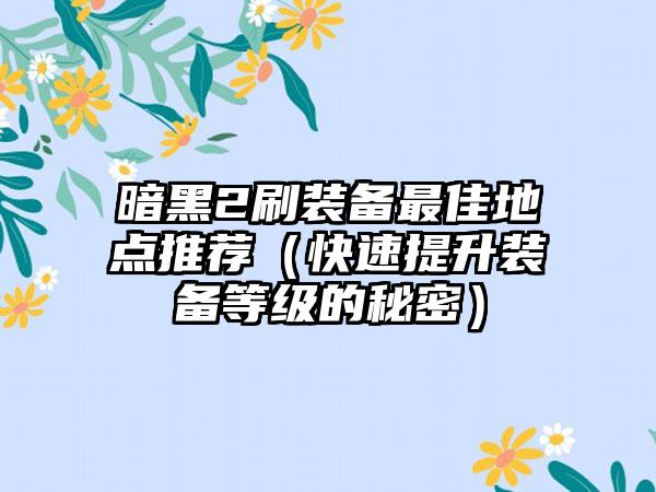 暗黑2刷装备最佳地点推荐（快速提升装备等级的秘密）