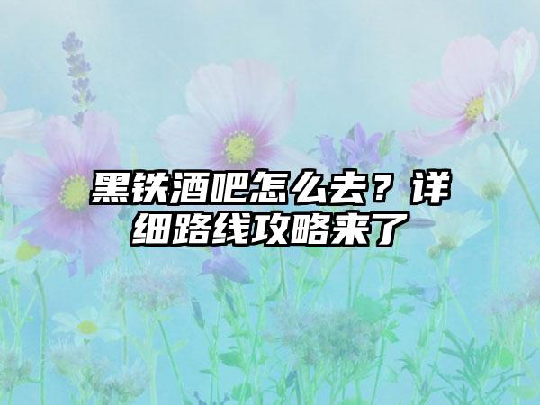 黑铁酒吧怎么去？详细路线攻略来了