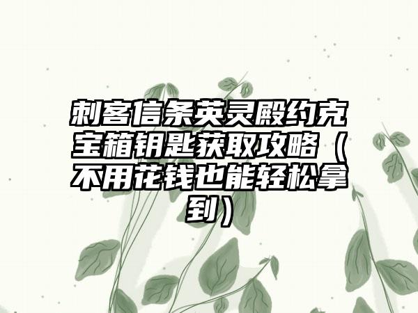 刺客信条英灵殿约克宝箱钥匙获取攻略（不用花钱也能轻松拿到）