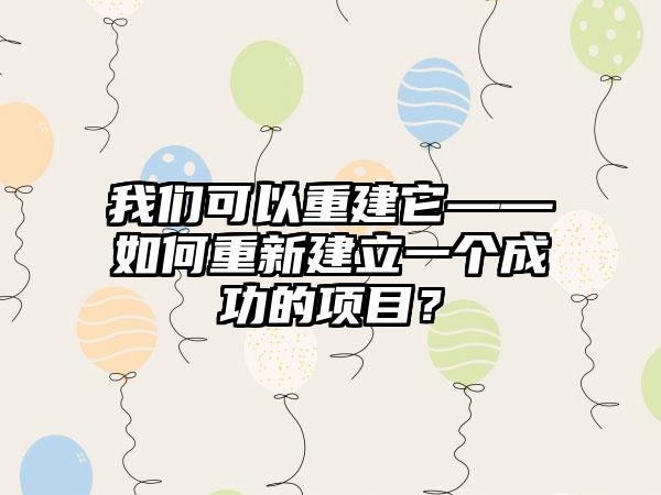 我们可以重建它——如何重新建立一个成功的项目？