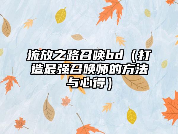 流放之路召唤bd（打造最强召唤师的方法与心得）