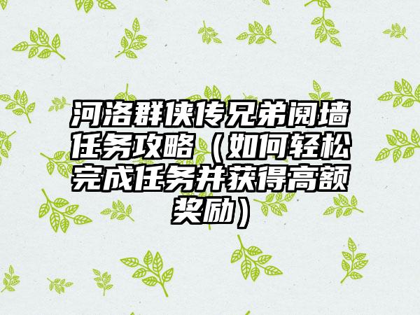 河洛群侠传兄弟阋墙任务攻略（如何轻松完成任务并获得高额奖励）