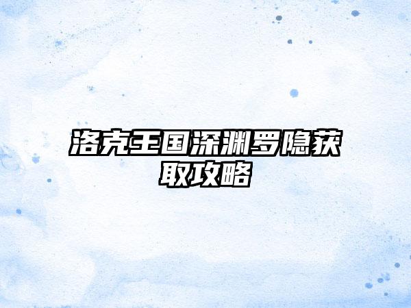 洛克王国深渊罗隐获取攻略