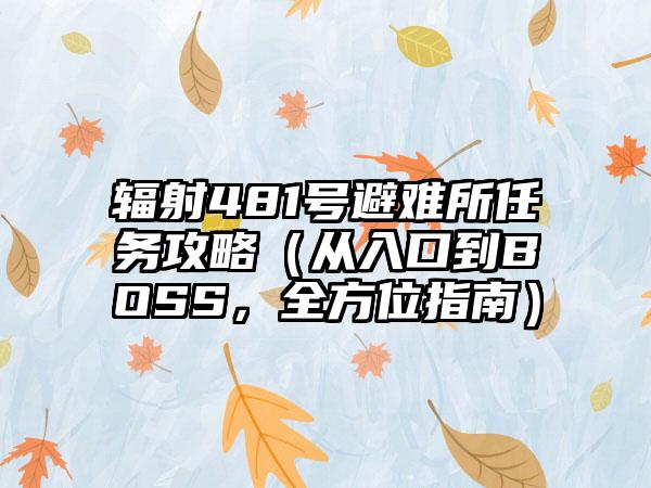 辐射481号避难所任务攻略（从入口到BOSS，全方位指南）