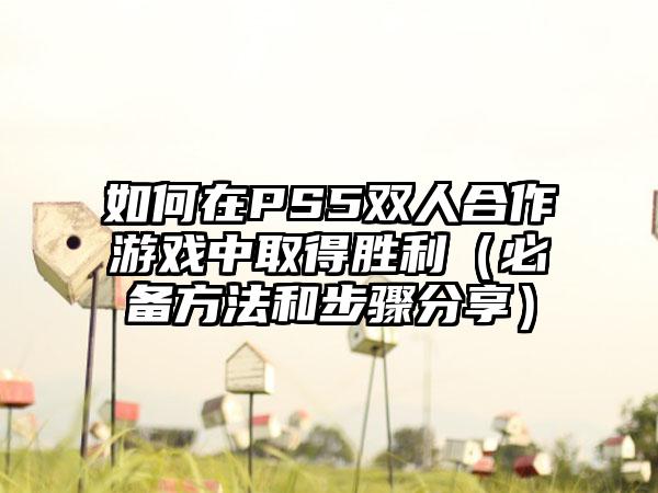 如何在PS5双人合作游戏中取得胜利（必备方法和步骤分享）