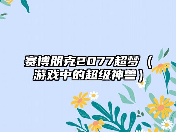 赛博朋克2077超梦（游戏中的超级神兽）