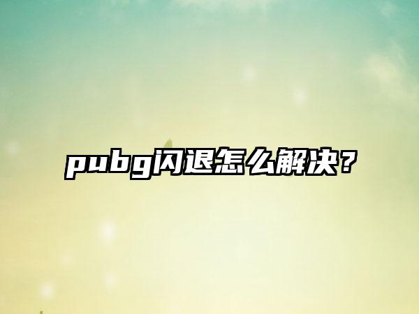 pubg闪退怎么解决？