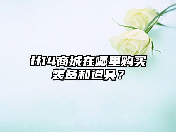 ff14商城在哪里购买装备和道具？