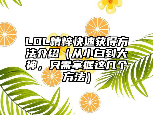 LOL精粹快速获得方法介绍（从小白到大神，只需掌握这几个方法）