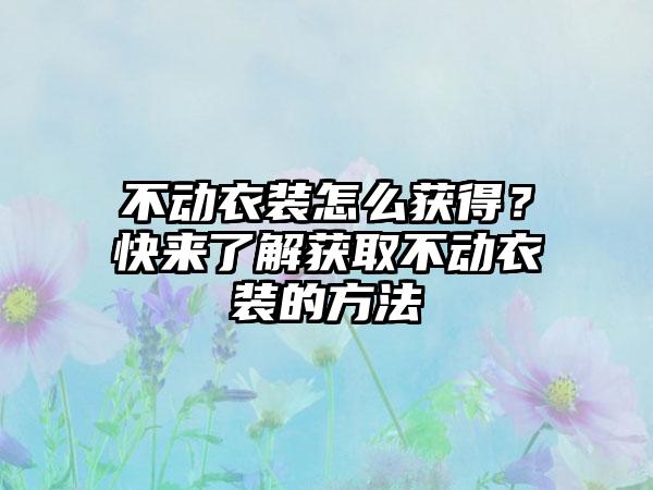 不动衣装怎么获得？快来了解获取不动衣装的方法