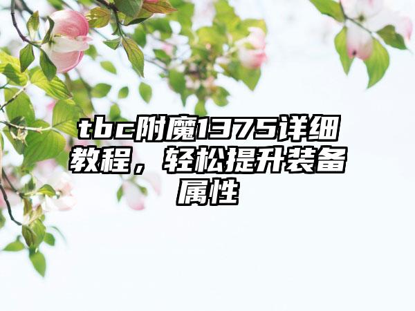 tbc附魔1375详细教程，轻松提升装备属性
