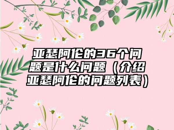 亚瑟阿伦的36个问题是什么问题（介绍亚瑟阿伦的问题列表）