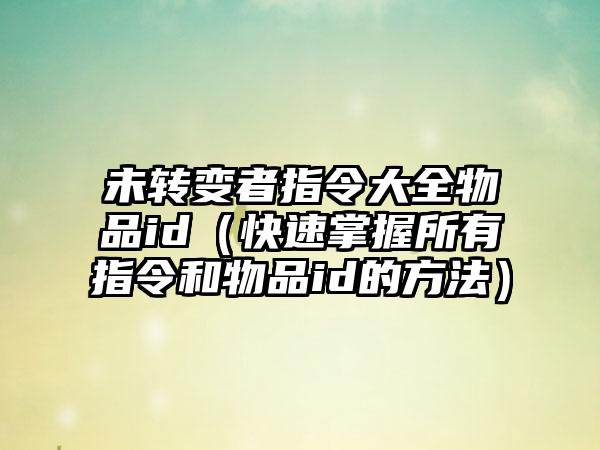 未转变者指令大全物品id（快速掌握所有指令和物品id的方法）